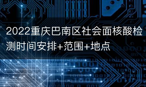 2022重庆巴南区社会面核酸检测时间安排+范围+地点