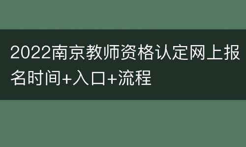 2022南京教师资格认定网上报名时间+入口+流程