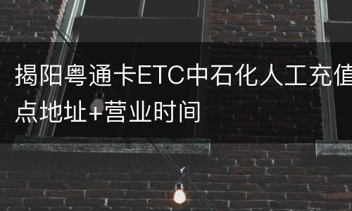 揭阳粤通卡ETC中石化人工充值点地址+营业时间