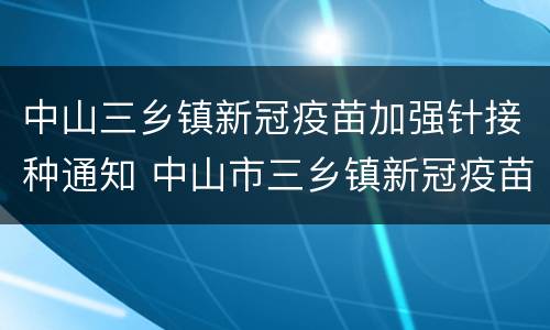 中山三乡镇新冠疫苗加强针接种通知 中山市三乡镇新冠疫苗接种点