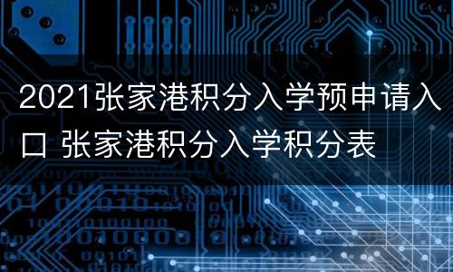 2021张家港积分入学预申请入口 张家港积分入学积分表