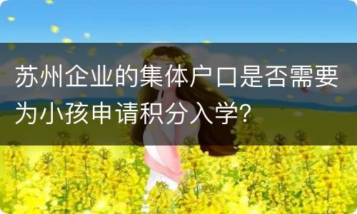 苏州企业的集体户口是否需要为小孩申请积分入学？