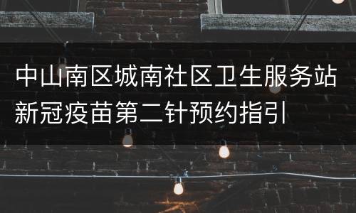 中山南区城南社区卫生服务站新冠疫苗第二针预约指引