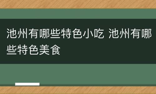 池州有哪些特色小吃 池州有哪些特色美食