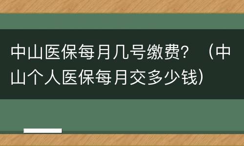 中山医保每月几号缴费？（中山个人医保每月交多少钱）