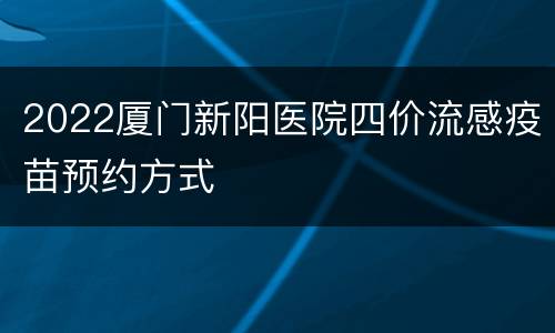 2022厦门新阳医院四价流感疫苗预约方式