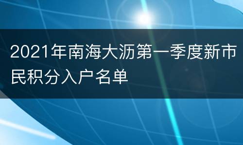 2021年南海大沥第一季度新市民积分入户名单