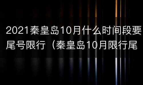 2021秦皇岛10月什么时间段要尾号限行（秦皇岛10月限行尾号是多少）
