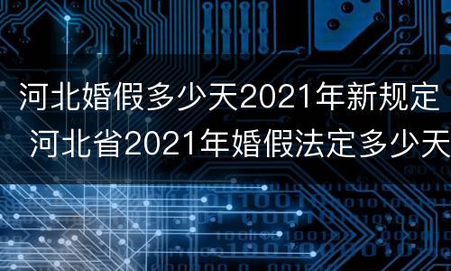 河北婚假多少天2021年新规定 河北省2021年婚假法定多少天