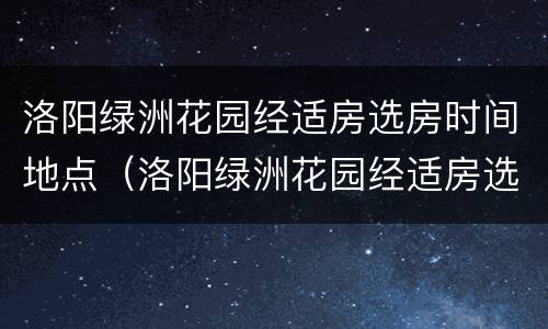 洛阳绿洲花园经适房选房时间地点（洛阳绿洲花园经适房选房时间地点最新）