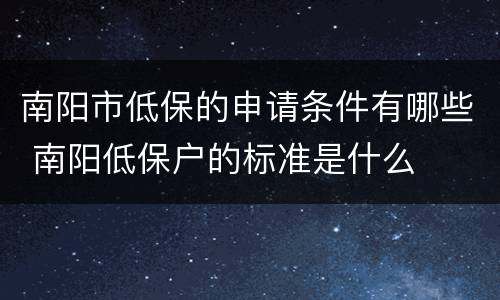 南阳市低保的申请条件有哪些 南阳低保户的标准是什么