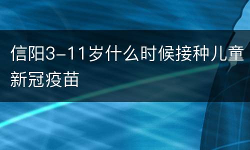 信阳3-11岁什么时候接种儿童新冠疫苗