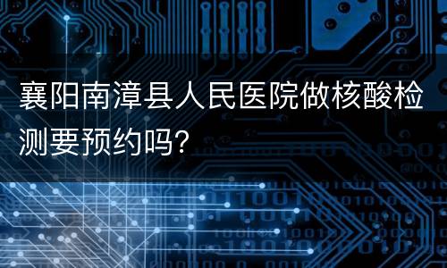 襄阳南漳县人民医院做核酸检测要预约吗？