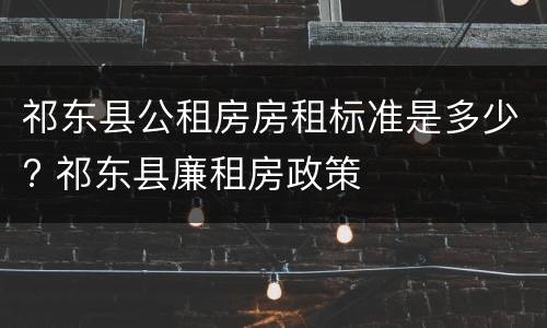 祁东县公租房房租标准是多少? 祁东县廉租房政策