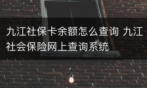 九江社保卡余额怎么查询 九江社会保险网上查询系统
