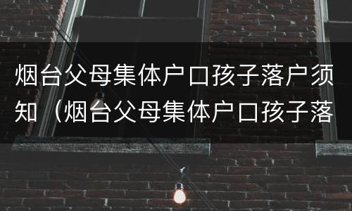 烟台父母集体户口孩子落户须知（烟台父母集体户口孩子落户须知事项）
