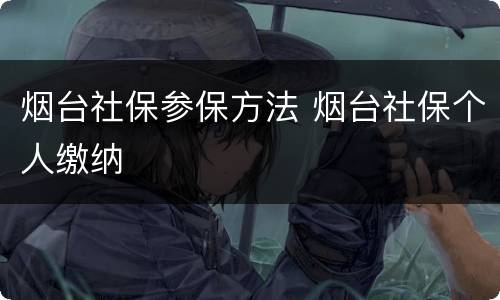 烟台社保参保方法 烟台社保个人缴纳