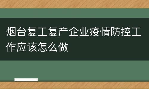 烟台复工复产企业疫情防控工作应该怎么做