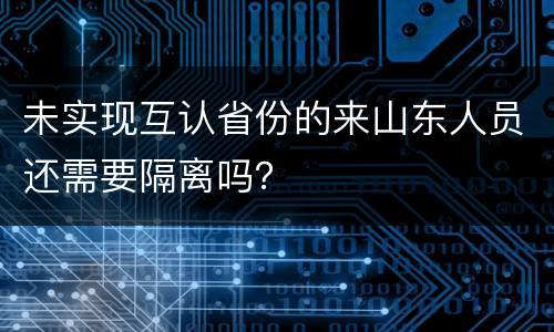 未实现互认省份的来山东人员还需要隔离吗？