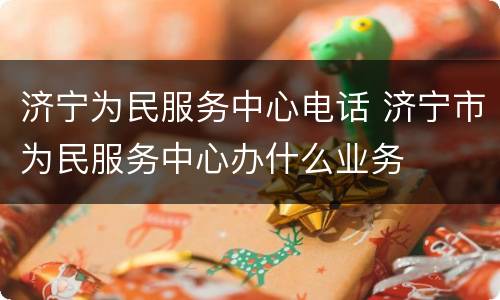 济宁为民服务中心电话 济宁市为民服务中心办什么业务