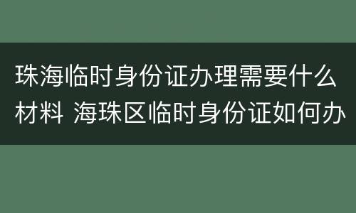 珠海临时身份证办理需要什么材料 海珠区临时身份证如何办理