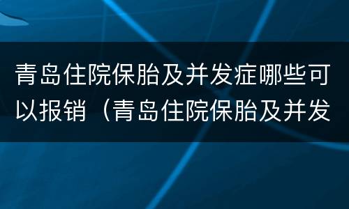 青岛住院保胎及并发症哪些可以报销（青岛住院保胎及并发症哪些可以报销医保）