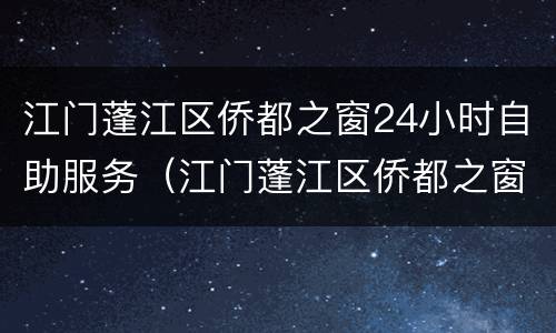 江门蓬江区侨都之窗24小时自助服务（江门蓬江区侨都之窗24小时自助服务中心）