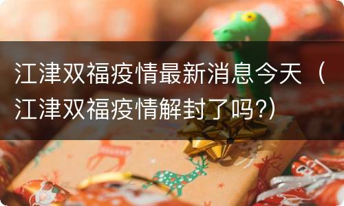 江津双福疫情最新消息今天（江津双福疫情解封了吗?）