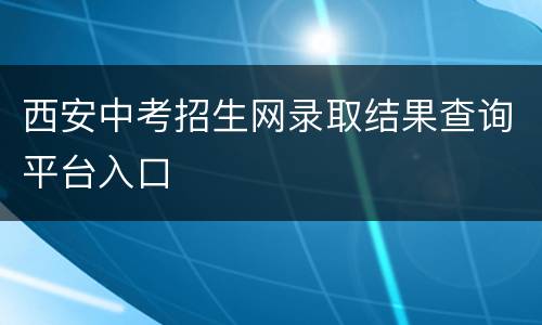 西安中考招生网录取结果查询平台入口
