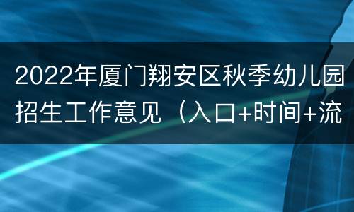 2022年厦门翔安区秋季幼儿园招生工作意见（入口+时间+流程）