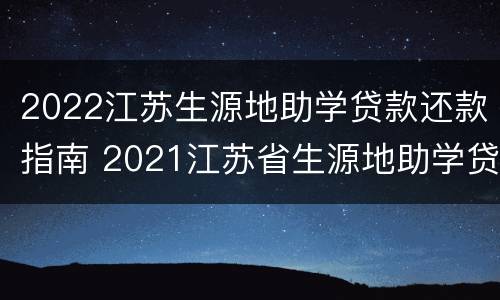 2022江苏生源地助学贷款还款指南 2021江苏省生源地助学贷款