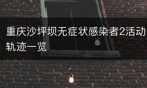 重庆沙坪坝无症状感染者2活动轨迹一览