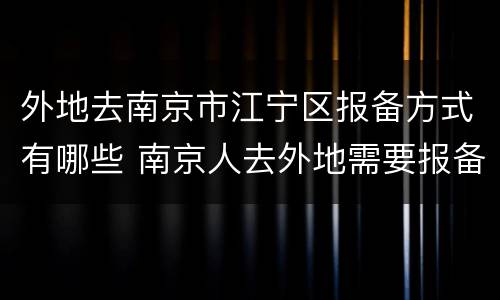 外地去南京市江宁区报备方式有哪些 南京人去外地需要报备吗