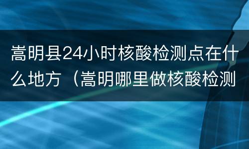 嵩明县24小时核酸检测点在什么地方（嵩明哪里做核酸检测现做现拿）