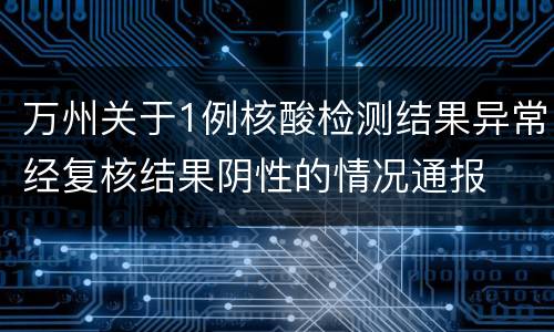 万州关于1例核酸检测结果异常经复核结果阴性的情况通报