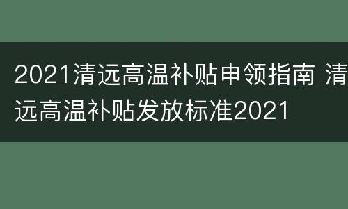 2021清远高温补贴申领指南 清远高温补贴发放标准2021