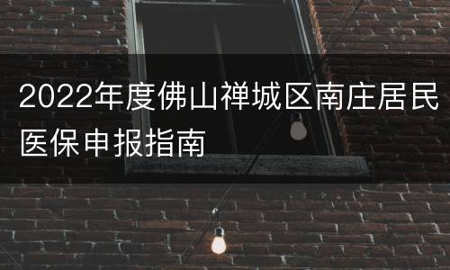 2022年度佛山禅城区南庄居民医保申报指南