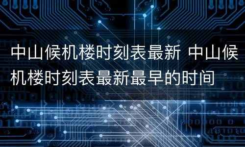 中山候机楼时刻表最新 中山候机楼时刻表最新最早的时间