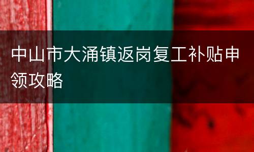 中山市大涌镇返岗复工补贴申领攻略