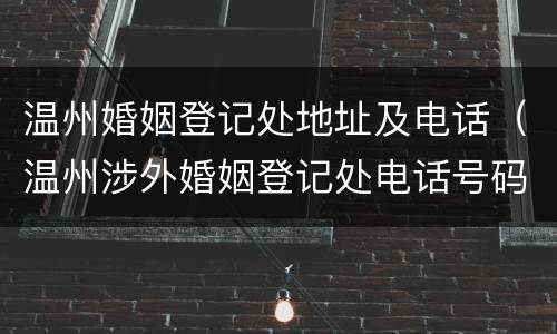 温州婚姻登记处地址及电话（温州涉外婚姻登记处电话号码）