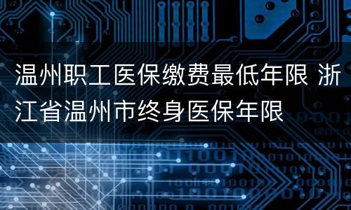 温州职工医保缴费最低年限 浙江省温州市终身医保年限