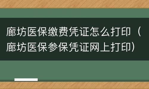 廊坊医保缴费凭证怎么打印（廊坊医保参保凭证网上打印）