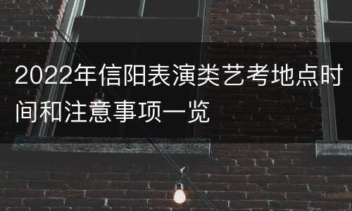 2022年信阳表演类艺考地点时间和注意事项一览