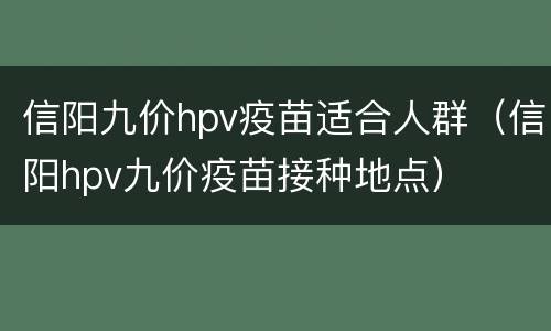 信阳九价hpv疫苗适合人群（信阳hpv九价疫苗接种地点）
