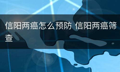 信阳两癌怎么预防 信阳两癌筛查