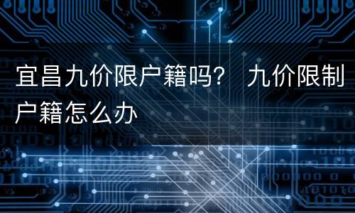 宜昌九价限户籍吗？ 九价限制户籍怎么办