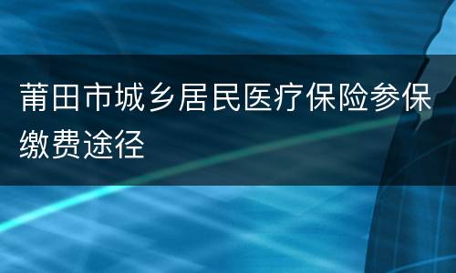 莆田市城乡居民医疗保险参保缴费途径