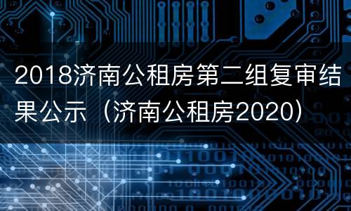 2018济南公租房第二组复审结果公示（济南公租房2020）