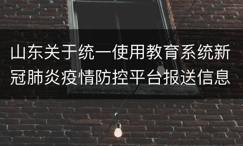 山东关于统一使用教育系统新冠肺炎疫情防控平台报送信息的通知