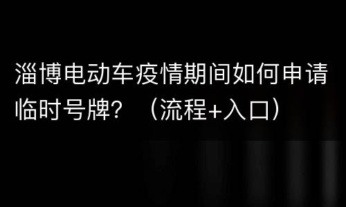淄博电动车疫情期间如何申请临时号牌？（流程+入口）